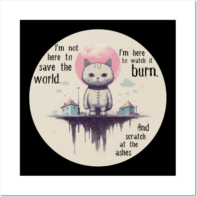 I'm not here to save the world. I'm here to watch it burn. And scratch at the ashes Wall Art by ThatSimply!